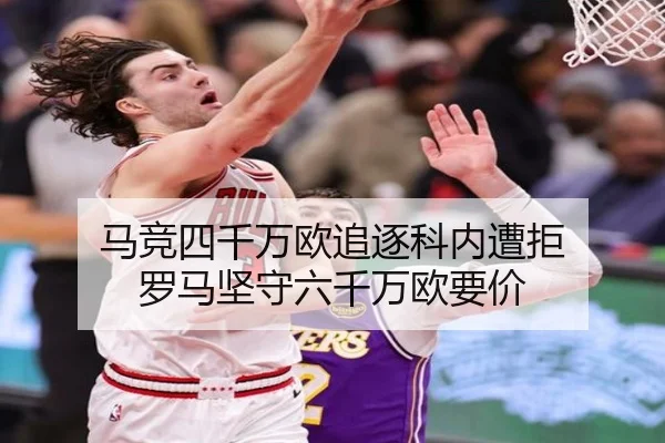 马竞四千万欧追逐科内遭拒 罗马坚守六千万欧要价