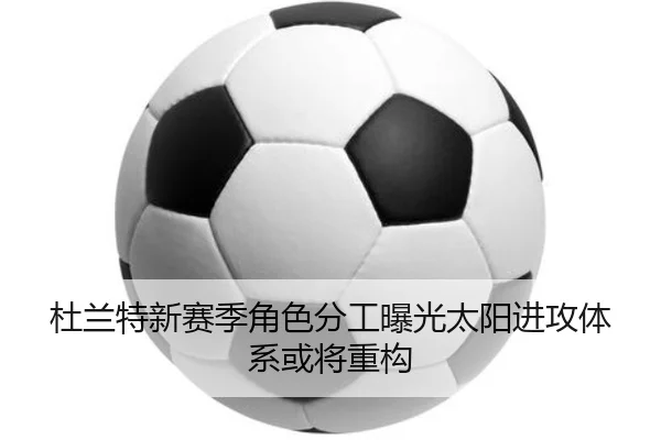 杜兰特新赛季角色分工曝光太阳进攻体系或将重构